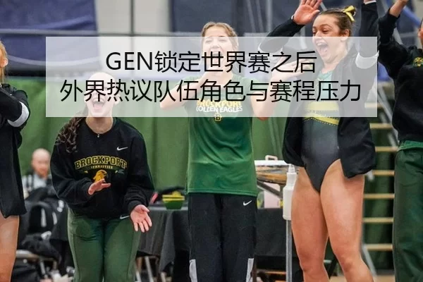 GEN锁定世界赛之后 外界热议队伍角色与赛程压力
