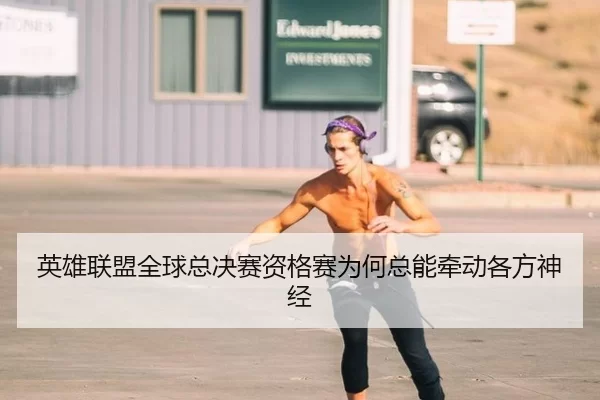 英雄联盟全球总决赛资格赛为何总能牵动各方神经